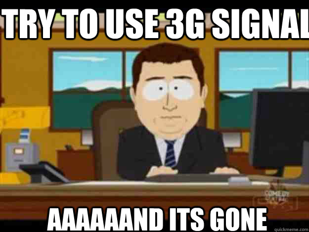 Try to use 3G Signal AAAAAAND ITS GONE - Try to use 3G Signal AAAAAAND ITS GONE  Misc