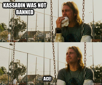 kassadin was not banned ACE!  First World Stoner Problems