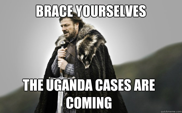 BRACE YOURSELVES The Uganda cases are coming  Ned Stark