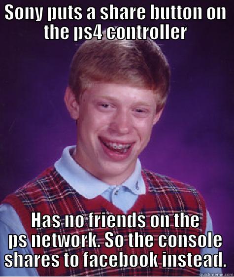 SONY PUTS A SHARE BUTTON ON THE PS4 CONTROLLER HAS NO FRIENDS ON THE PS NETWORK. SO THE CONSOLE SHARES TO FACEBOOK INSTEAD. Bad Luck Brian