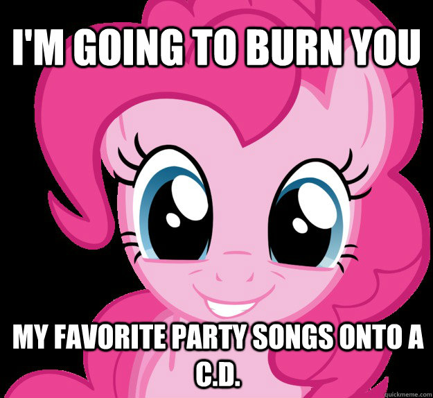 I'm going to burn you my favorite party songs onto a C.D. - I'm going to burn you my favorite party songs onto a C.D.  Benevolent Pinkie Pie