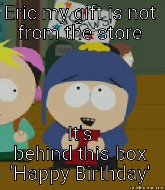 ERIC MY GIFT IS NOT FROM THE STORE IT'S BEHIND THIS BOX 'HAPPY BIRTHDAY' Craig - I would be so happy