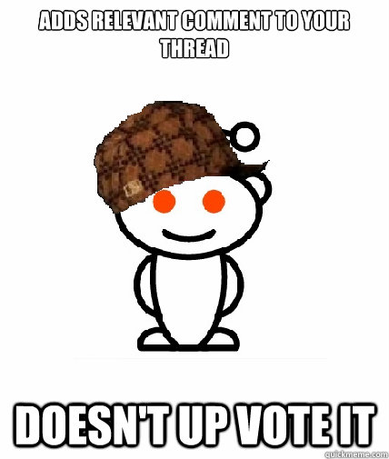 Adds relevant comment to your thread


 Doesn't up vote it  Scumbag Redditor