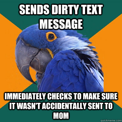 sends dirty text message immediately checks to make sure it wasn't accidentally sent to mom  Paranoid Parrot