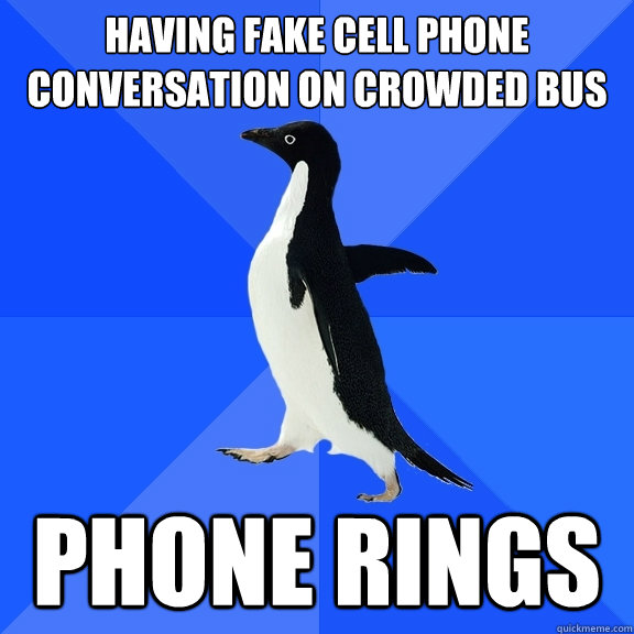 having fake cell phone conversation on crowded bus phone rings  Socially Awkward Penguin