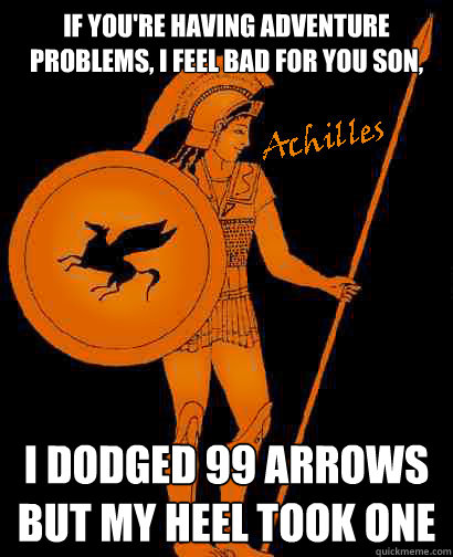 If you're having adventure problems, I feel bad for you son, I dodged 99 arrows but my heel took one  Adventure Problem Achilles