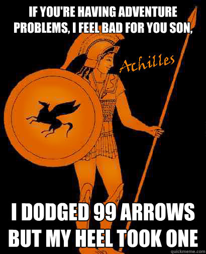 If you're having adventure problems, I feel bad for you son, I dodged 99 arrows but my heel took one - If you're having adventure problems, I feel bad for you son, I dodged 99 arrows but my heel took one  Adventure Problem Achilles