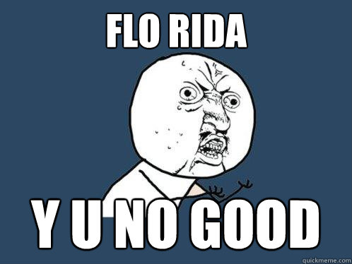 Flo RIDA y u no good  Y U No