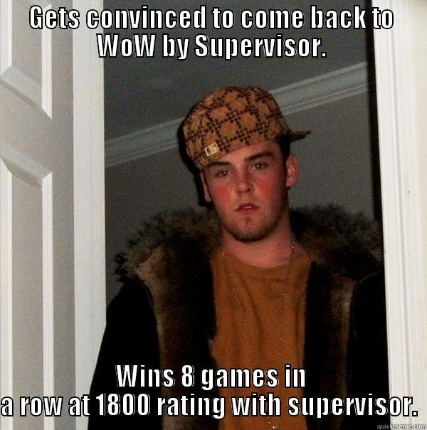 GETS CONVINCED TO COME BACK TO WOW BY SUPERVISOR. WINS 8 GAMES IN A ROW AT 1800 RATING WITH SUPERVISOR.  Scumbag Steve