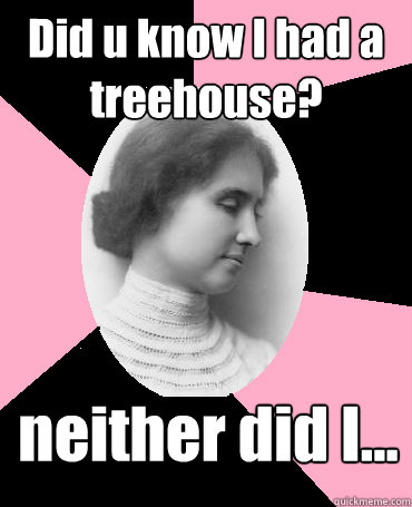 Did u know I had a treehouse? neither did I...  Helen Keller