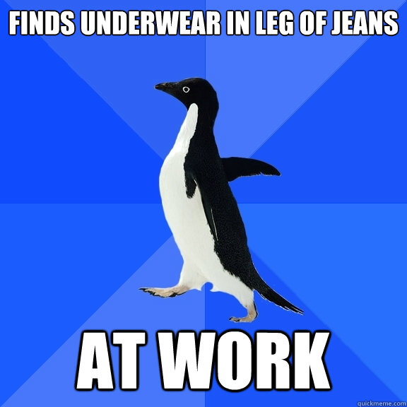 Finds underwear in leg of jeans At work  Socially Awkward Penguin