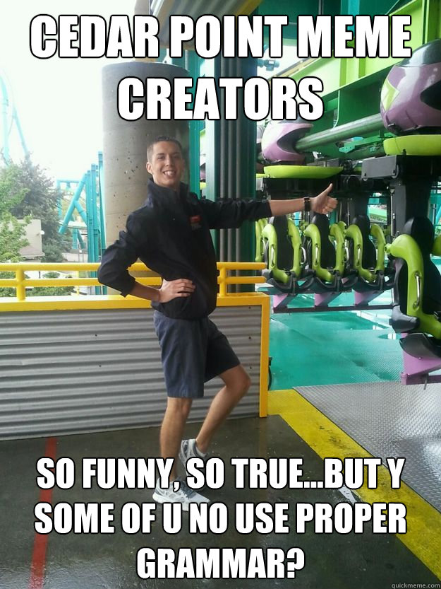 Cedar Point Meme Creators so funny, so true...but Y some of U No Use Proper Grammar?    Cedar Point employee