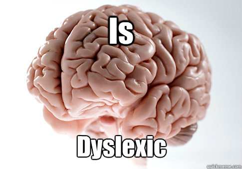 Is Dyslexic   Scumbag Brain