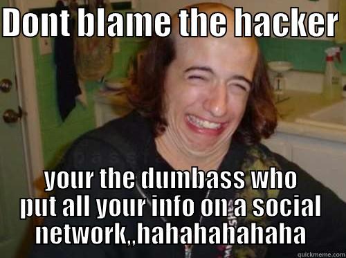 DONT BLAME THE HACKER  YOUR THE DUMBASS WHO PUT ALL YOUR INFO ON A SOCIAL NETWORK,,HAHAHAHAHAHA Misc