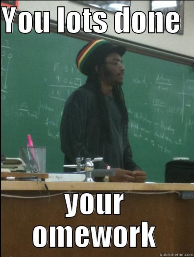 YOU LOTS DONE   YOUR OMEWORK Rasta Science Teacher