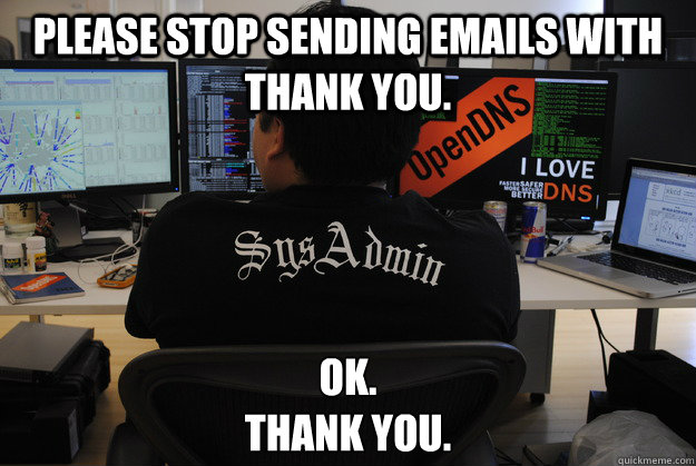 Please stop sending emails with thank you. Ok.
Thank you. - Please stop sending emails with thank you. Ok.
Thank you.  Success SysAdmin