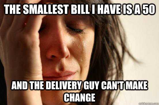 the smallest bill i have is a 50 and the delivery guy can't make change  First World Problems