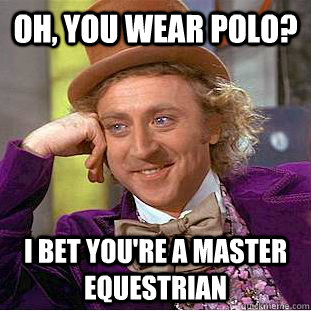 Oh, you wear polo? i bet you're a master equestrian  Condescending Wonka