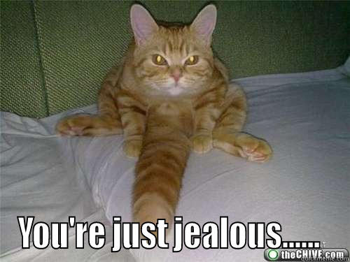  YOU'RE JUST JEALOUS......  Misc