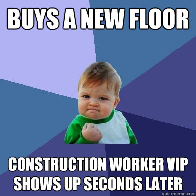 buys a new floor construction worker VIP shows up seconds later - buys a new floor construction worker VIP shows up seconds later  Success Kid