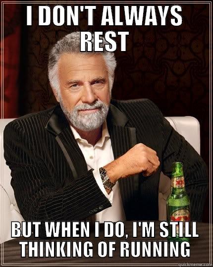 Rest day - I DON'T ALWAYS REST BUT WHEN I DO, I'M STILL THINKING OF RUNNING The Most Interesting Man In The World