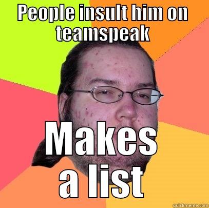 PEOPLE INSULT HIM ON TEAMSPEAK MAKES A LIST Butthurt Dweller