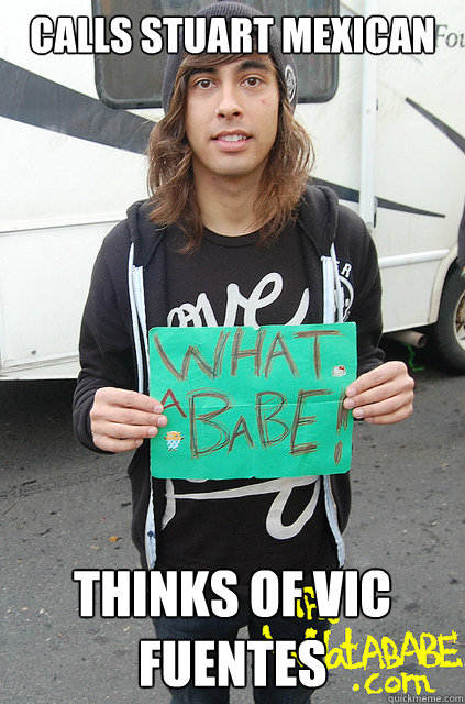 calls stuart mexican thinks of vic fuentes - calls stuart mexican thinks of vic fuentes  HAHA MEGAN