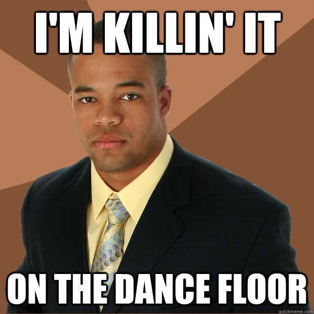 i'm killin' it on the dance floor - i'm killin' it on the dance floor  Successful Black Man