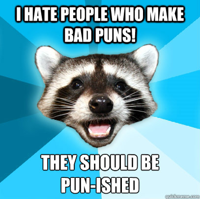 I HATE PEOPLE WHO MAKE BAD PUNS! THEY SHOULD BE
PUN-ISHED  Lame Pun Coon