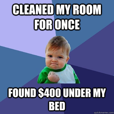 Cleaned my room for once FOUND $400 UNDER MY BED  Success Kid