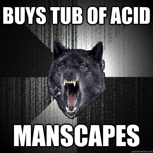 Buys Tub of Acid MANSCAPES  Insanity Wolf