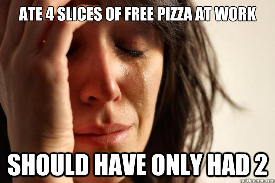 Ate 4 slices of free pizza at work Should have only had 2  First World Problems