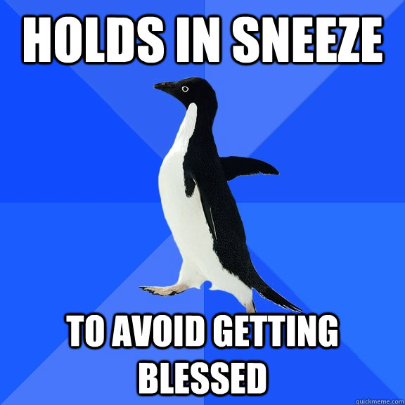 HOLDS IN SNEEZE TO AVOID GETTING BLESSED  Socially Awkward Penguin