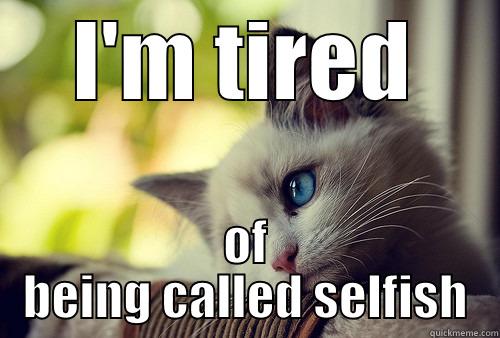 I'M TIRED OF BEING CALLED SELFISH First World Problems Cat