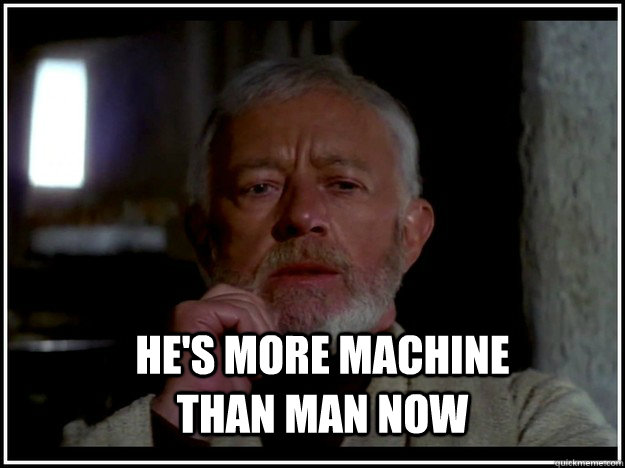 he's more machine than man now - he's more machine than man now  Ben Kenobi