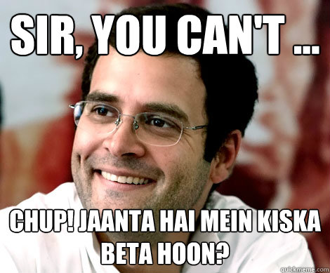 Sir, you can't ... Chup! Jaanta hai mein kiska beta hoon? - Sir, you can't ... Chup! Jaanta hai mein kiska beta hoon?  Rahul Gandhi