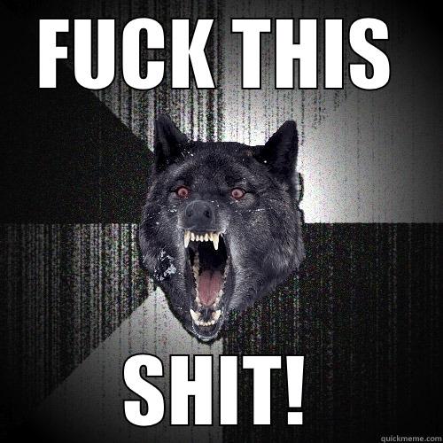 FUCK THIS SHIT! Insanity Wolf