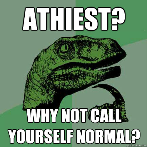 Athiest? Why not call yourself normal?  Philosoraptor