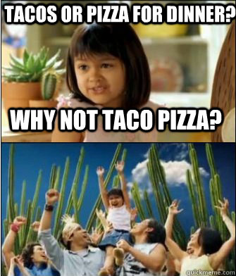 Why not taco pizza? Tacos or pizza for dinner?  Why not both