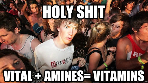 holy shit Vital + Amines= Vitamins  Sudden Clarity Clarence