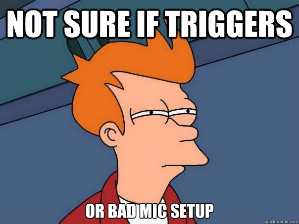 Not sure if triggers or bad mic setup  Futurama Fry