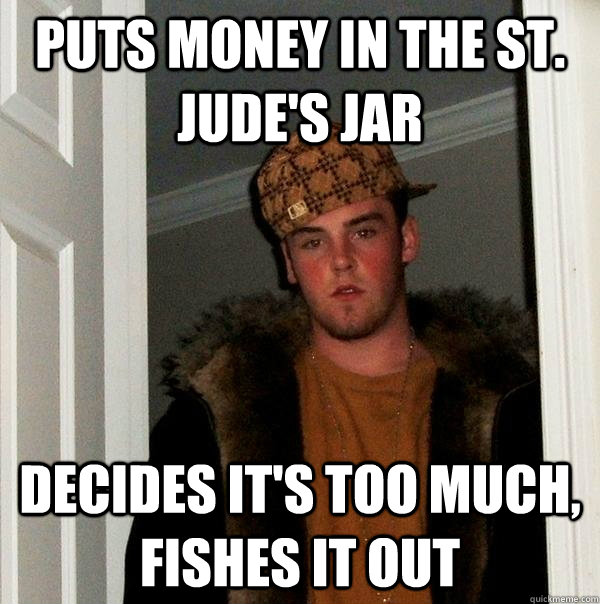 Puts money in the St. Jude's jar Decides it's too much, fishes it out  Scumbag Steve