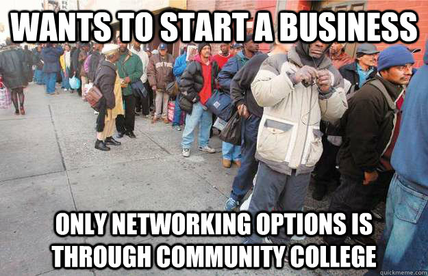 WANTS TO START A BUSINESS ONLY NETWORKING OPTIONS IS THROUGH COMMUNITY COLLEGE  