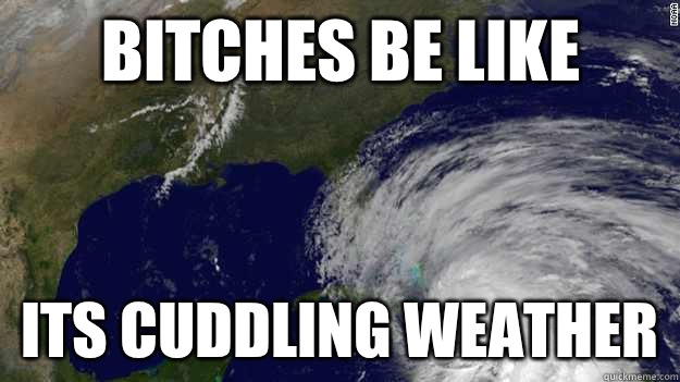 Bitches be like Its cuddling weather  Hurricane Sandy