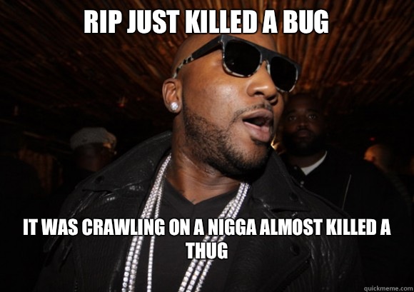 RIP Just Killed A Bug It Was Crawling On A Nigga Almost Killed A Thug
 - RIP Just Killed A Bug It Was Crawling On A Nigga Almost Killed A Thug
  young jeezy