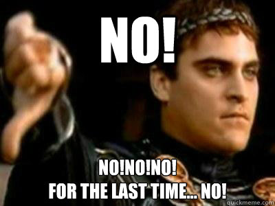 NO! No!No!NO!
For the Last time... NO!  Downvoting Roman