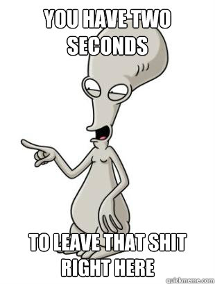 You have two seconds To Leave that Shit Right Here - You have two seconds To Leave that Shit Right Here  American Dad Roger