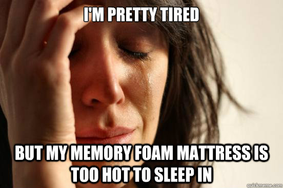 i'm pretty tired but my memory foam mattress is too hot to sleep in  First World Problems
