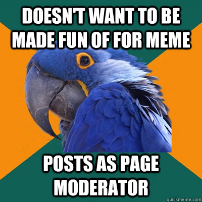 Doesn't want to be made fun of for meme Posts as page moderator  Paranoid Parrot