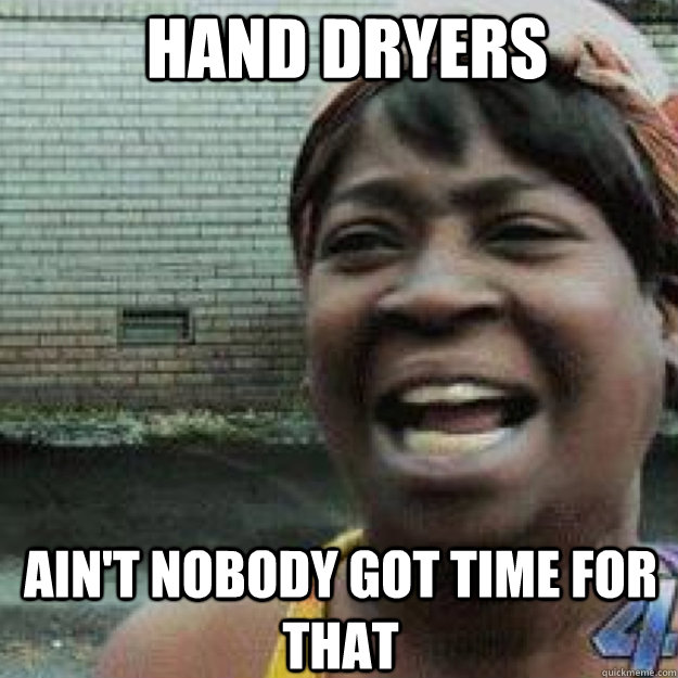 Hand dryers AIN'T NOBODY GOT TIME FOR THAT - Hand dryers AIN'T NOBODY GOT TIME FOR THAT  Aint Got Time